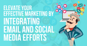 Barker Blog - Elevate Your Effective Marketing by Integrating Email and Social Media Efforts